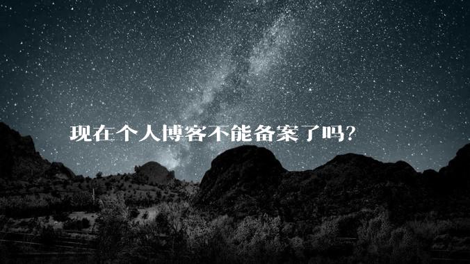 现在个人博客不能备案了吗？