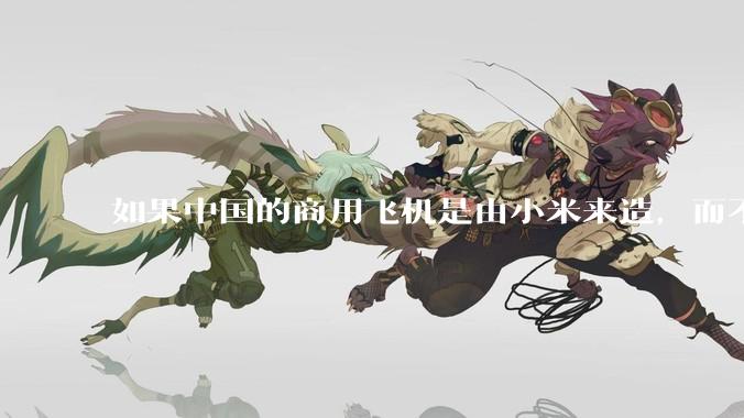 如果中国的商用飞机是由小米来造，而不是中国商飞，现在会是怎样的情况？
